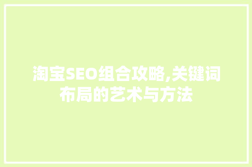 淘宝SEO组合攻略,关键词布局的艺术与方法