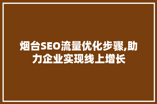 烟台SEO流量优化步骤,助力企业实现线上增长