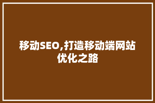 移动SEO,打造移动端网站优化之路