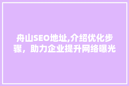舟山SEO地址,介绍优化步骤，助力企业提升网络曝光度