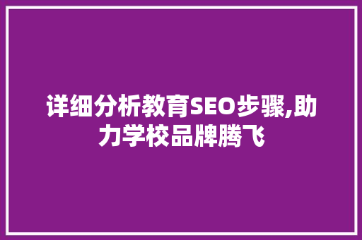 详细分析教育SEO步骤,助力学校品牌腾飞