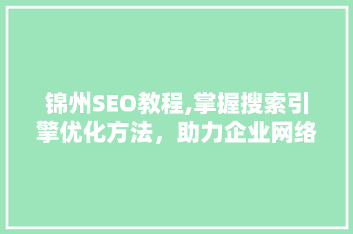 锦州SEO教程,掌握搜索引擎优化方法，助力企业网络营销