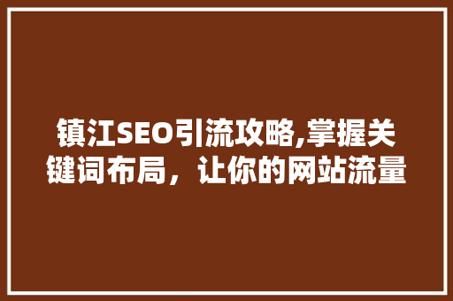 镇江SEO引流攻略,掌握关键词布局，让你的网站流量翻倍！
