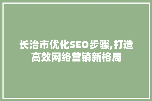 长治市优化SEO步骤,打造高效网络营销新格局
