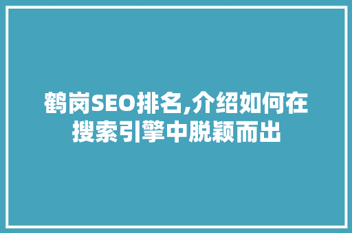 鹤岗SEO排名,介绍如何在搜索引擎中脱颖而出