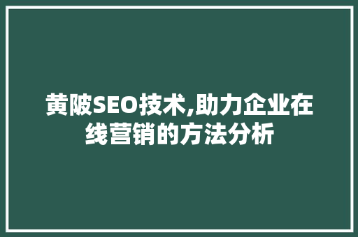 黄陂SEO技术,助力企业在线营销的方法分析