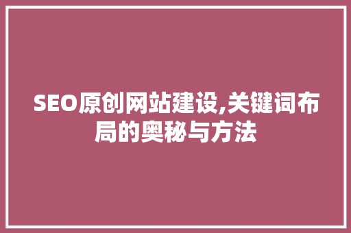 SEO原创网站建设,关键词布局的奥秘与方法