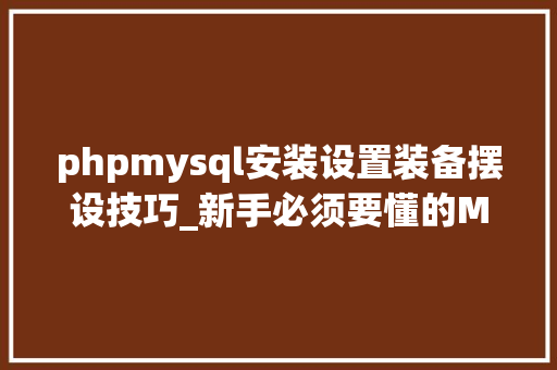 phpmysql安装设置装备摆设技巧_新手必须要懂的MYSQL安装设备不依靠phpStudy