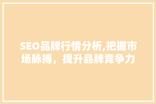 SEO品牌行情分析,把握市场脉搏，提升品牌竞争力