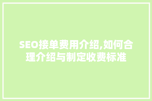 SEO接单费用介绍,如何合理介绍与制定收费标准