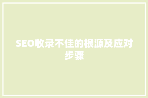 SEO收录不佳的根源及应对步骤