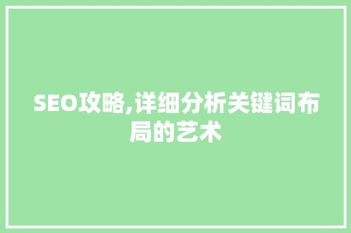 SEO攻略,详细分析关键词布局的艺术