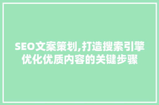 SEO文案策划,打造搜索引擎优化优质内容的关键步骤