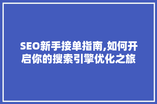 SEO新手接单指南,如何开启你的搜索引擎优化之旅