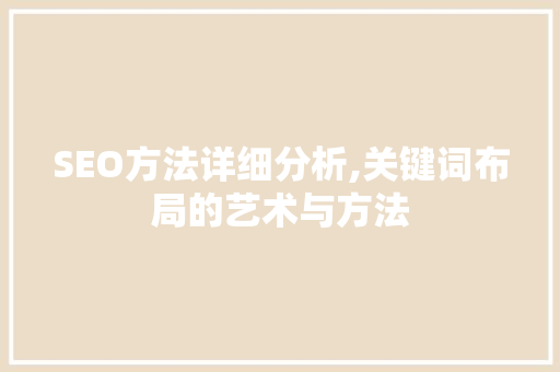 SEO方法详细分析,关键词布局的艺术与方法