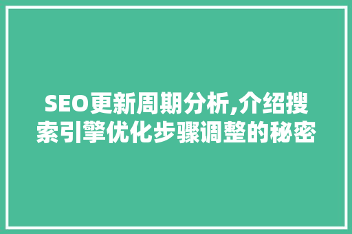 SEO更新周期分析,介绍搜索引擎优化步骤调整的秘密