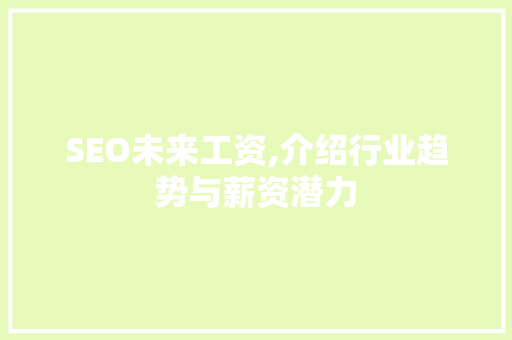 SEO未来工资,介绍行业趋势与薪资潜力