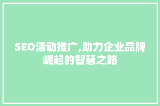 SEO活动推广,助力企业品牌崛起的智慧之路