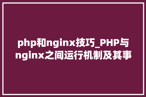 php和nginx技巧_PHP与nginx之间运行机制及其事理的具体介绍