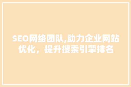 SEO网络团队,助力企业网站优化，提升搜索引擎排名