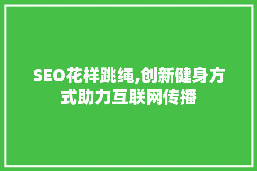 SEO花样跳绳,创新健身方式助力互联网传播