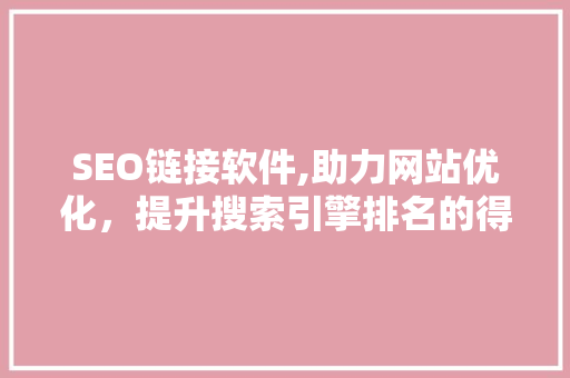 SEO链接软件,助力网站优化，提升搜索引擎排名的得力助手