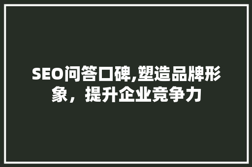 SEO问答口碑,塑造品牌形象，提升企业竞争力