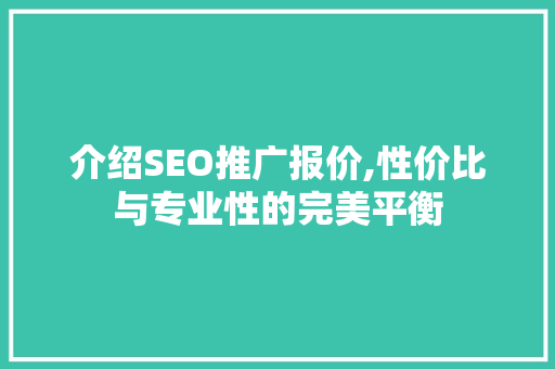 介绍SEO推广报价,性价比与专业性的完美平衡