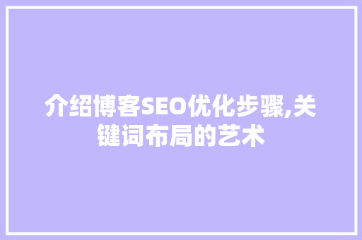 介绍博客SEO优化步骤,关键词布局的艺术