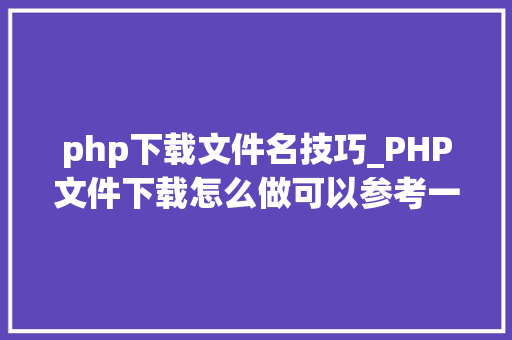 php下载文件名技巧_PHP文件下载怎么做可以参考一下它