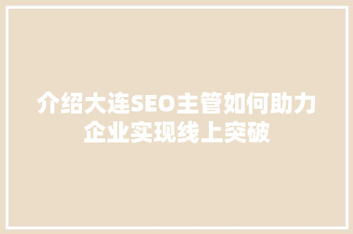 介绍大连SEO主管如何助力企业实现线上突破