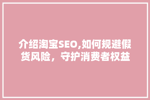介绍淘宝SEO,如何规避假货风险，守护消费者权益