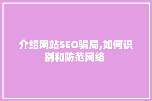 介绍网站SEO骗局,如何识别和防范网络 