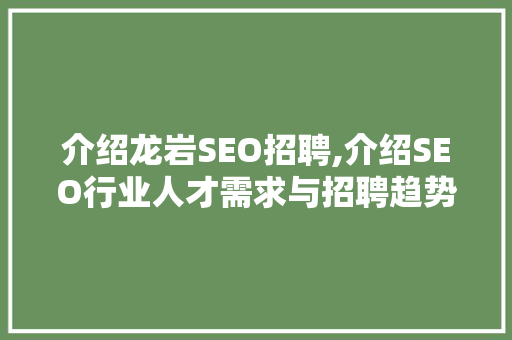 介绍龙岩SEO招聘,介绍SEO行业人才需求与招聘趋势
