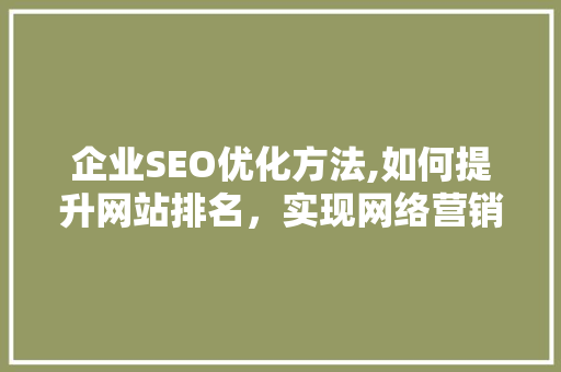 企业SEO优化方法,如何提升网站排名，实现网络营销新突破