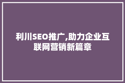 利川SEO推广,助力企业互联网营销新篇章