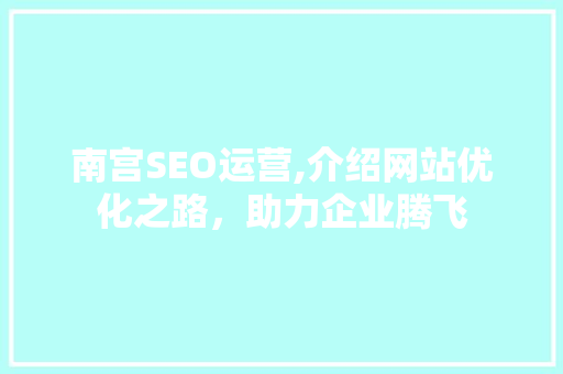 南宫SEO运营,介绍网站优化之路，助力企业腾飞