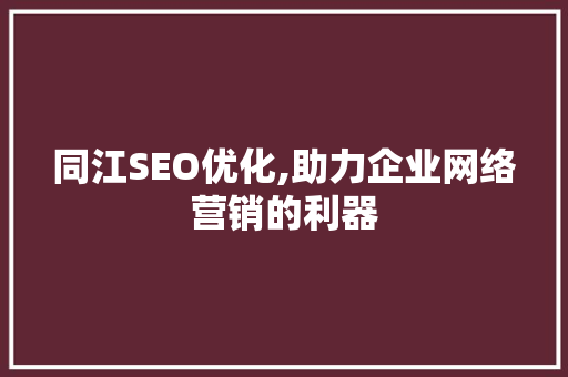 同江SEO优化,助力企业网络营销的利器