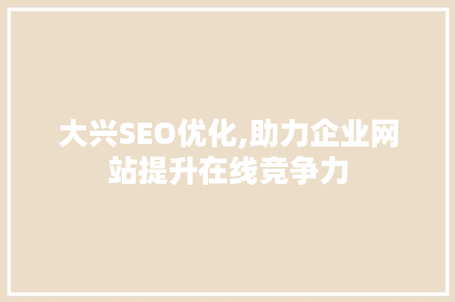 大兴SEO优化,助力企业网站提升在线竞争力