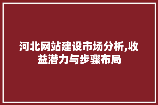 河北网站建设市场分析,收益潜力与步骤布局