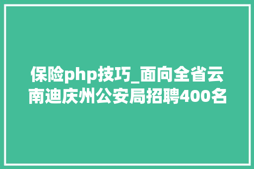 保险php技巧_面向全省云南迪庆州公安局招聘400名警务赞助人员