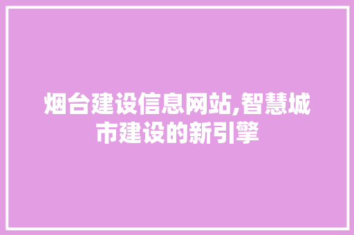 烟台建设信息网站,智慧城市建设的新引擎