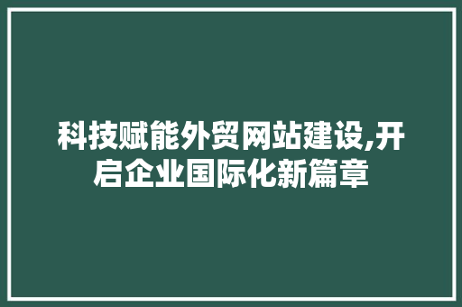 科技赋能外贸网站建设,开启企业国际化新篇章