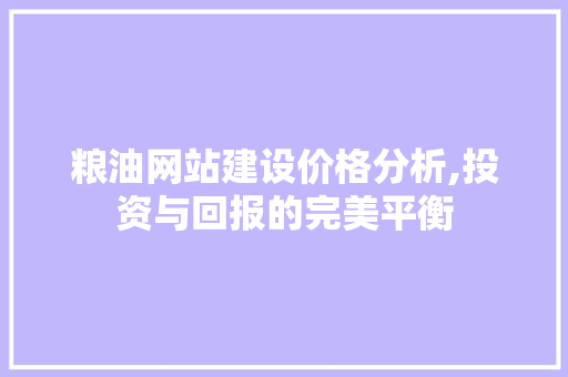 粮油网站建设价格分析,投资与回报的完美平衡