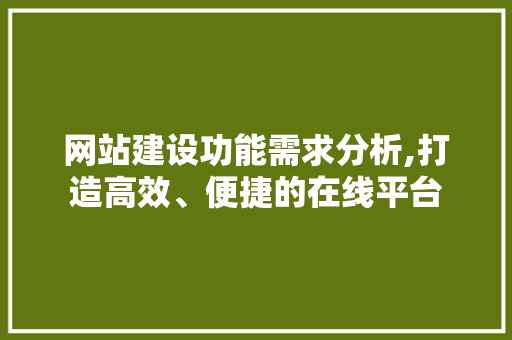 网站建设功能需求分析,打造高效、便捷的在线平台