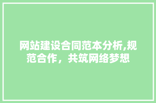 网站建设合同范本分析,规范合作，共筑网络梦想