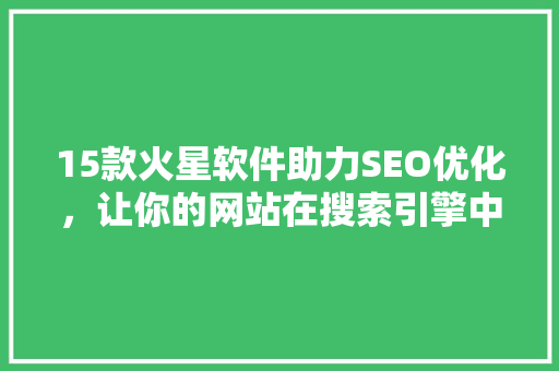 15款火星软件助力SEO优化，让你的网站在搜索引擎中脱颖而出
