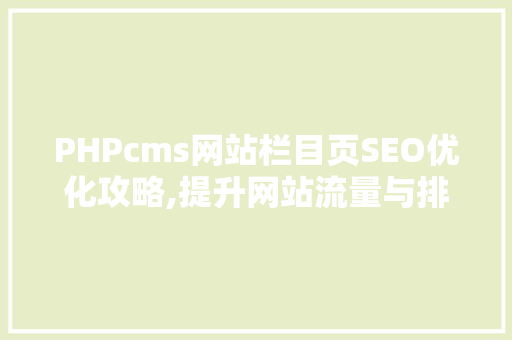 PHPcms网站栏目页SEO优化攻略,提升网站流量与排名
