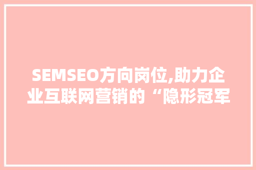 SEMSEO方向岗位,助力企业互联网营销的“隐形冠军”