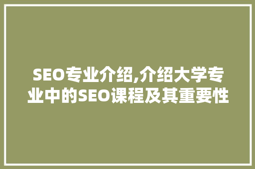 SEO专业介绍,介绍大学专业中的SEO课程及其重要性
